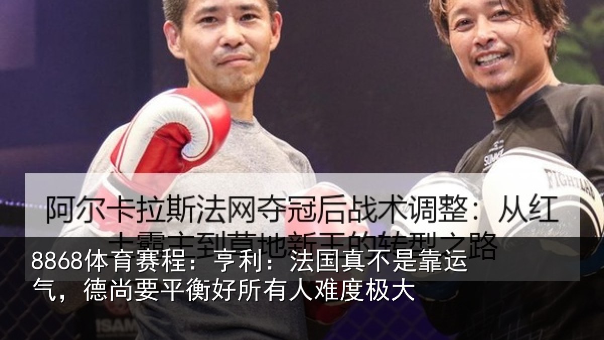 8868体育赛程：亨利相关情况，德尚相关情况度极大