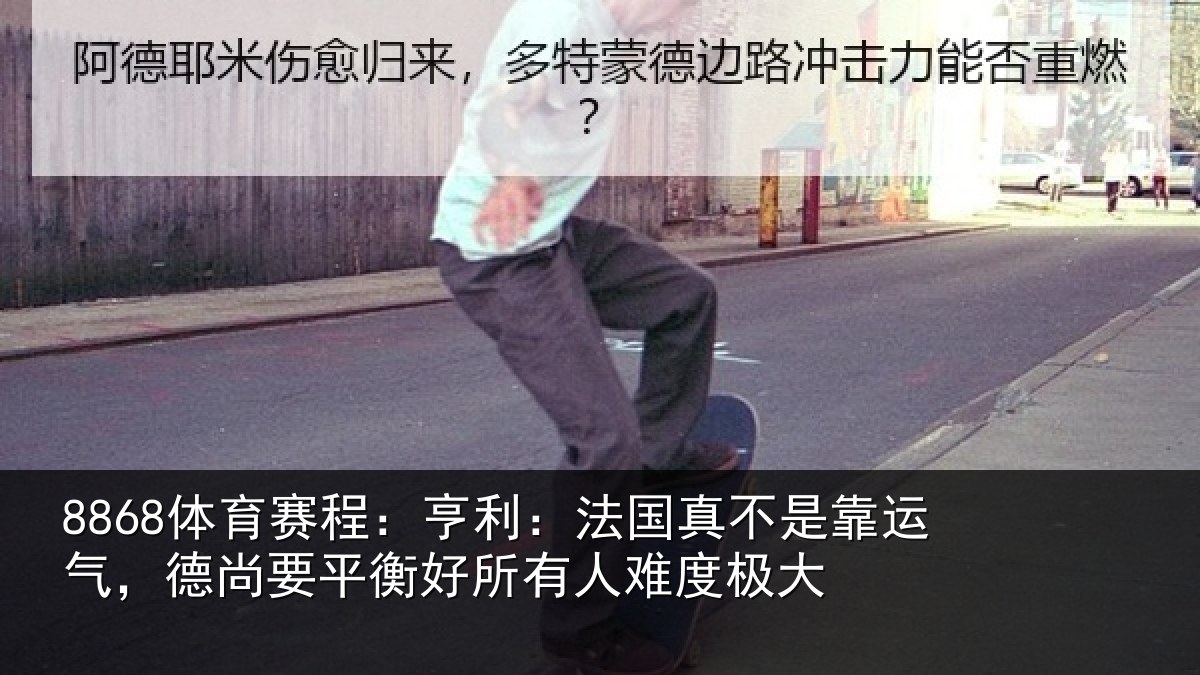 8868体育赛程：亨利相关情况，德尚相关情况度极大