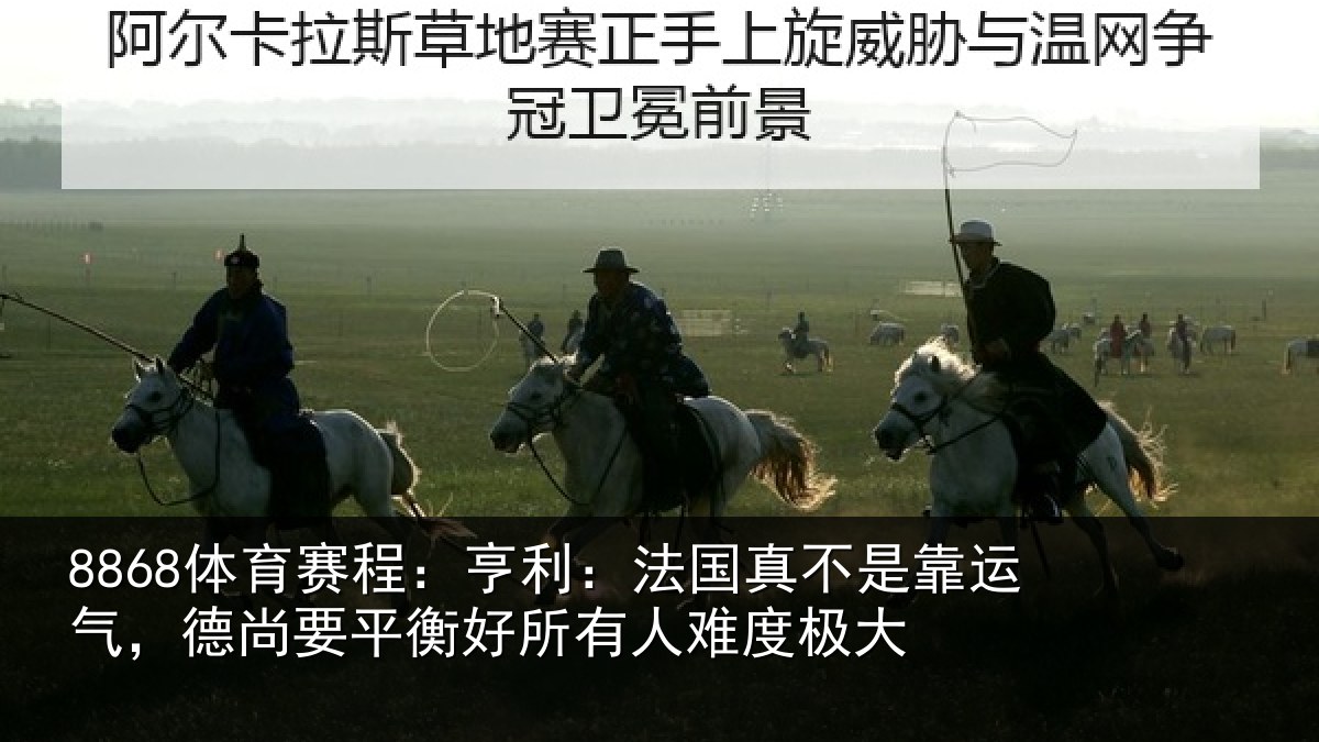 8868体育赛程：亨利：法国真不是靠运气，德尚要平衡好所有人难度极大