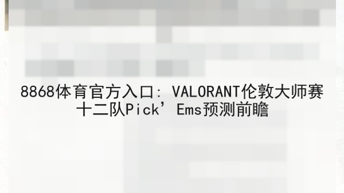 8868体育官方入口: VALORANT伦敦大师赛十二队Pick’Ems预测前瞻