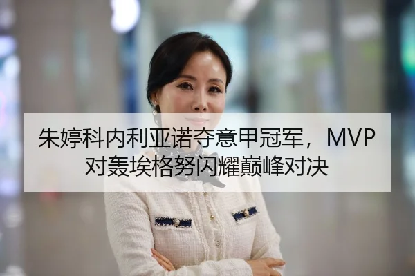 朱婷科内利亚诺夺意甲冠军，MVP对轰埃格努闪耀巅峰对决 - 8868 SPORTS