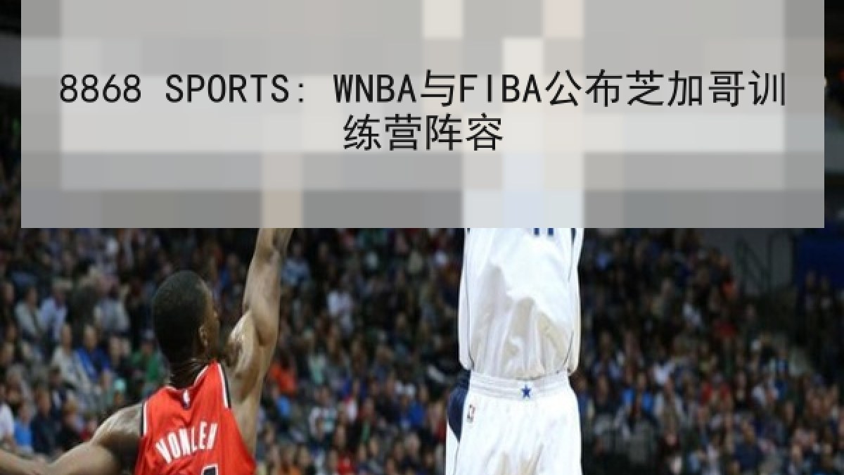 8868 SPORTS: WNBA与FIBA公布芝加哥训练营阵容