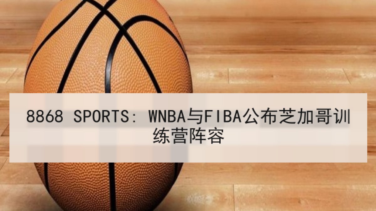 8868 SPORTS: WNBA与FIBA公布芝加哥训练营阵容
