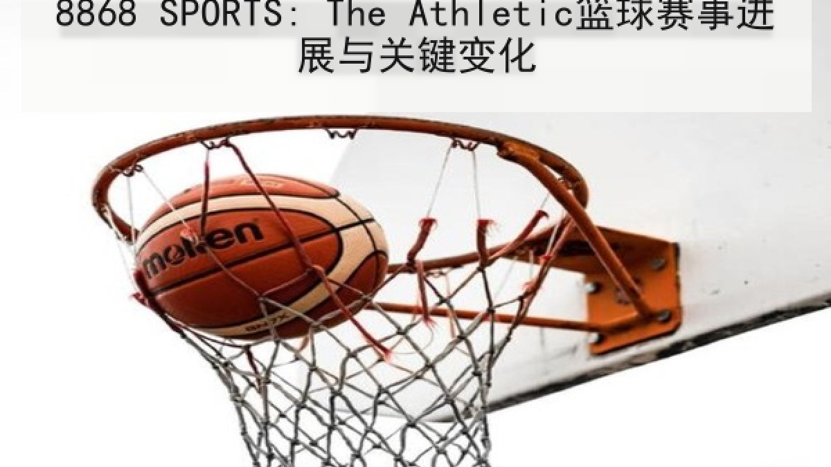 8868 SPORTS: The Athletic篮球赛事进展与关键变化 8868 SPORTS: The Athletic篮球赛事进展与关键变化