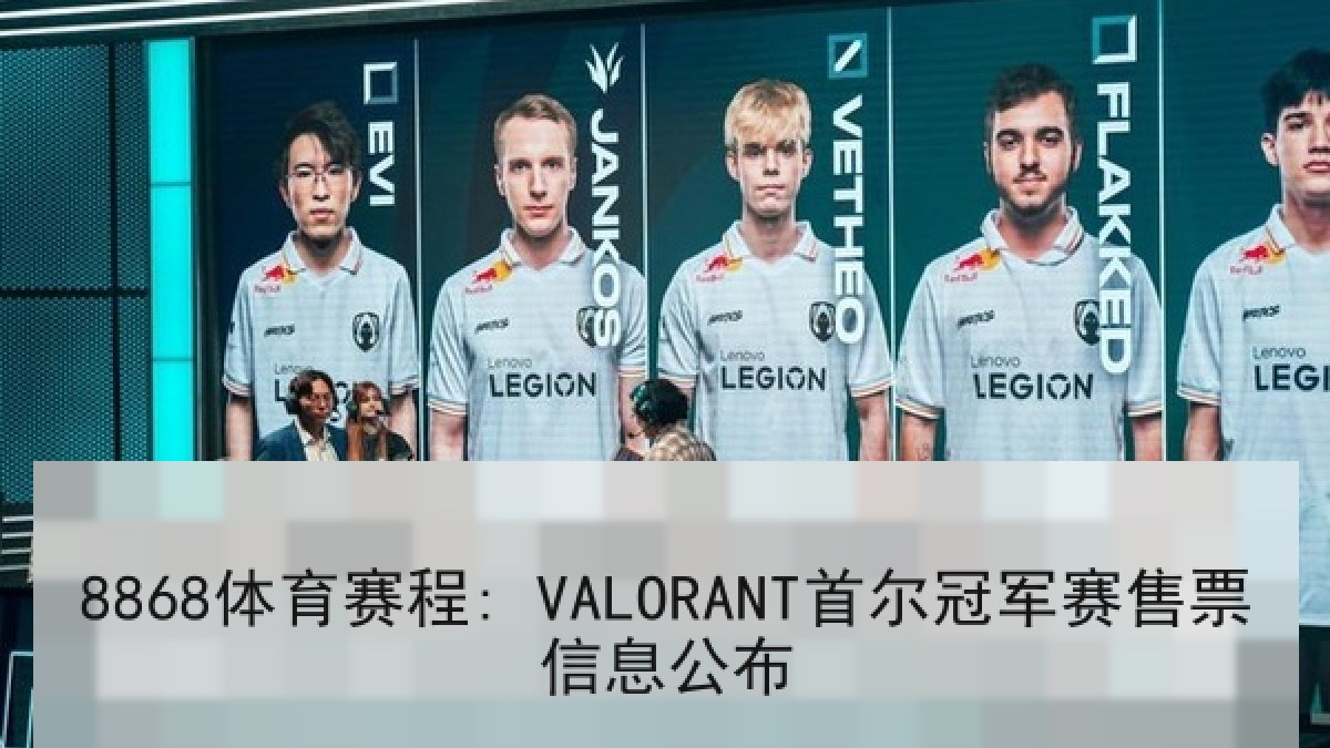 8868体育赛程: VALORANT首尔冠军赛售票信息公布