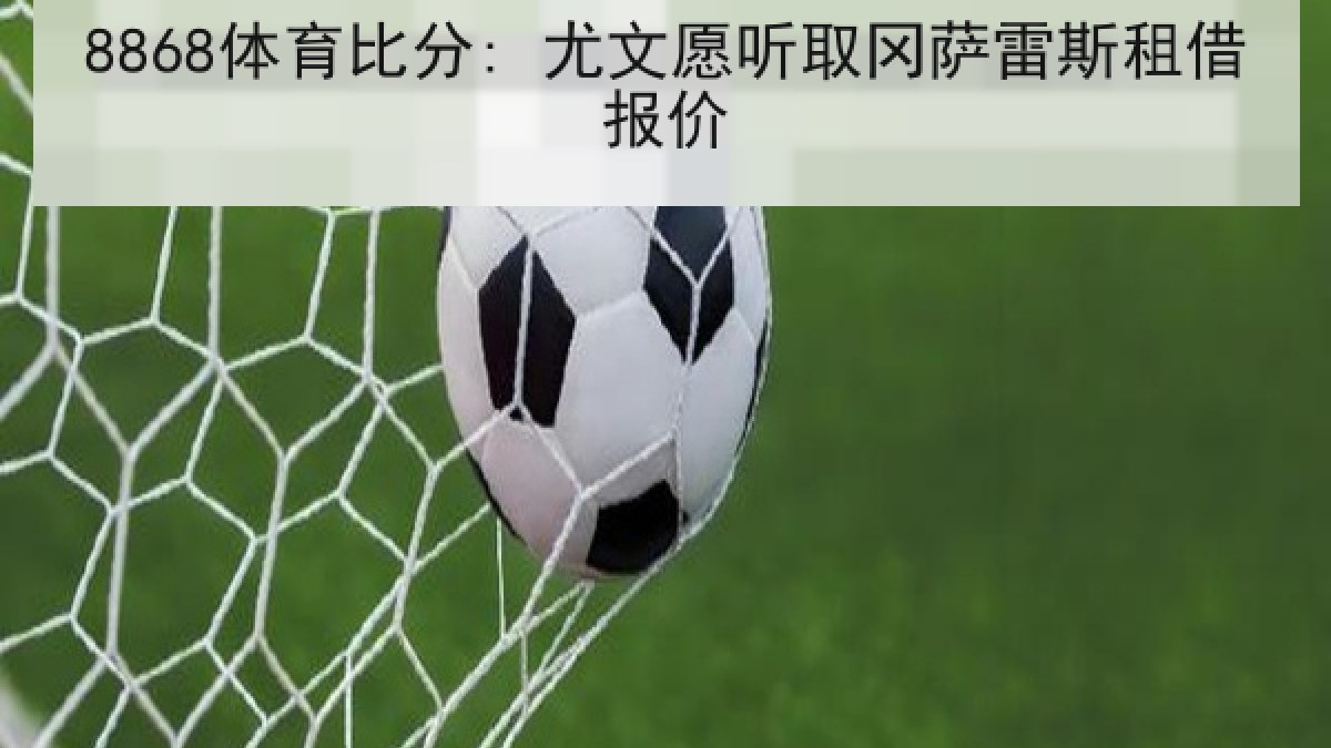 8868体育比分: 尤文愿听取冈萨雷斯租借报价