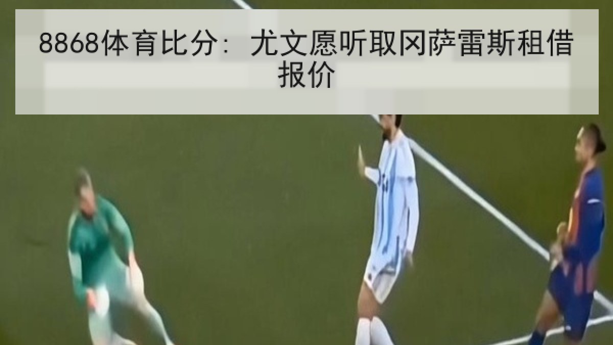 8868体育比分: 尤文愿听取冈萨雷斯租借报价 - 8868 SPORTS
