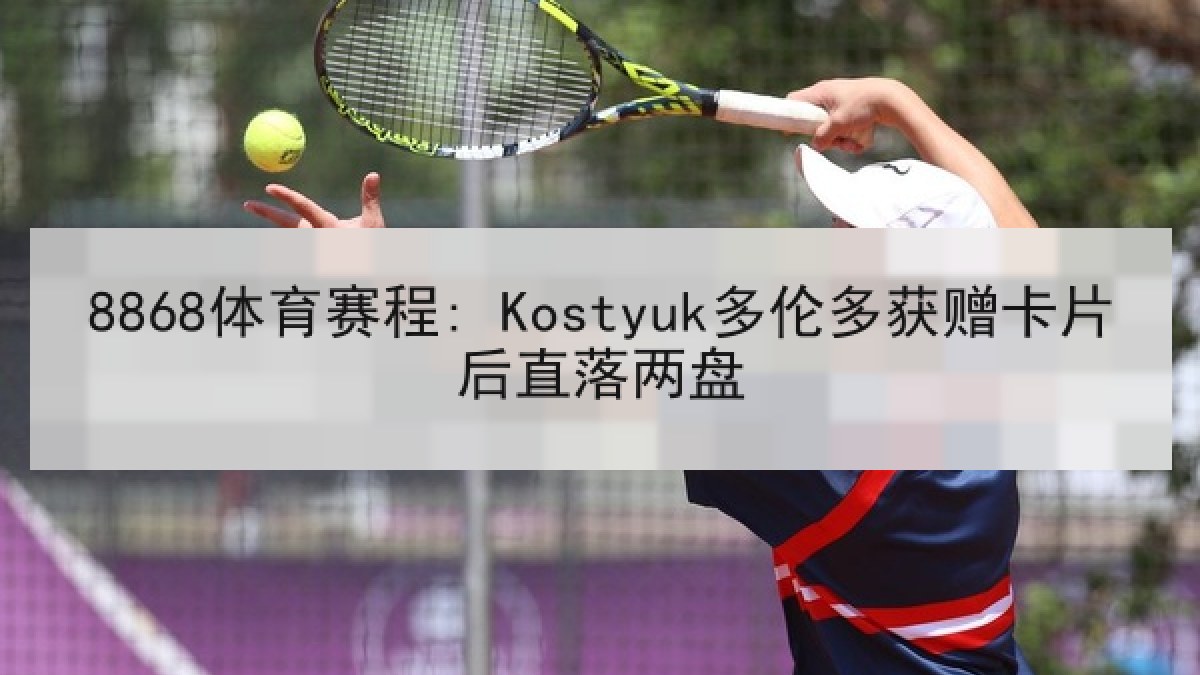 8868体育赛程: Kostyuk多伦多获赠卡片后直落两盘 - 8868 SPORTS