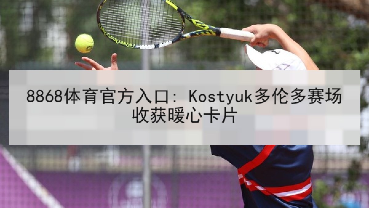 8868体育官方入口: Kostyuk多伦多赛场收获暖心卡片