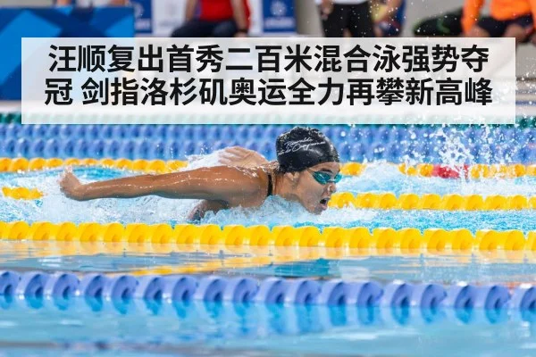 汪顺复出首秀二百米混合泳强势夺冠 剑指洛杉矶奥运全力再攀新高峰