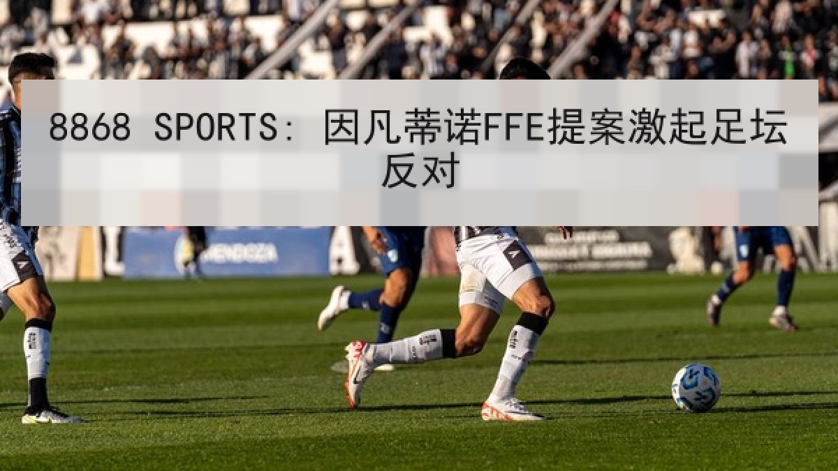 8868 SPORTS: 因凡蒂诺FFE提案激起足坛反对