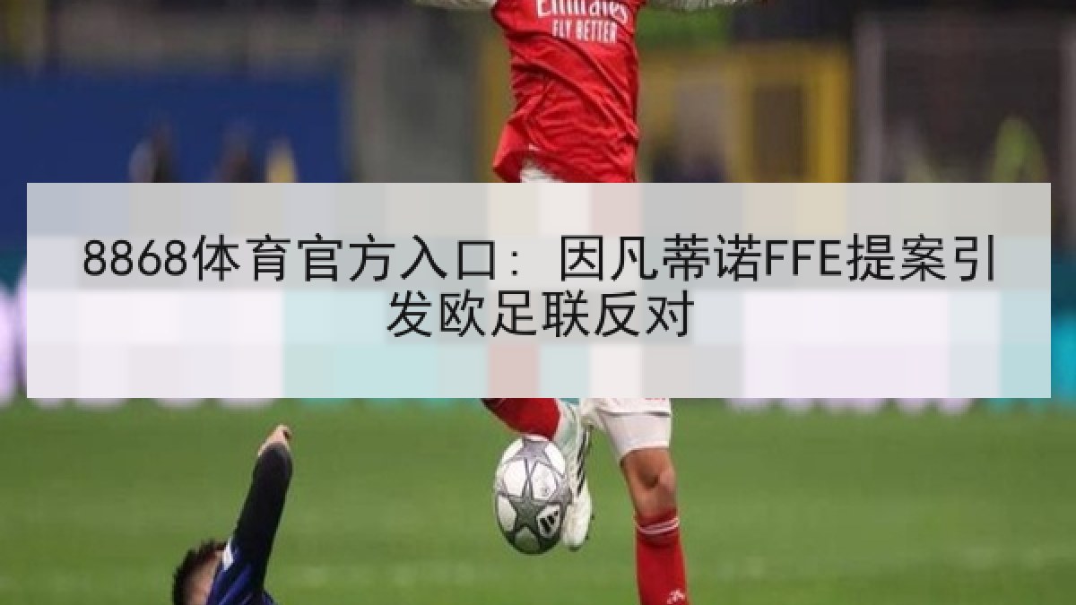 8868体育官方入口: 因凡蒂诺FFE提案引发欧足联反对