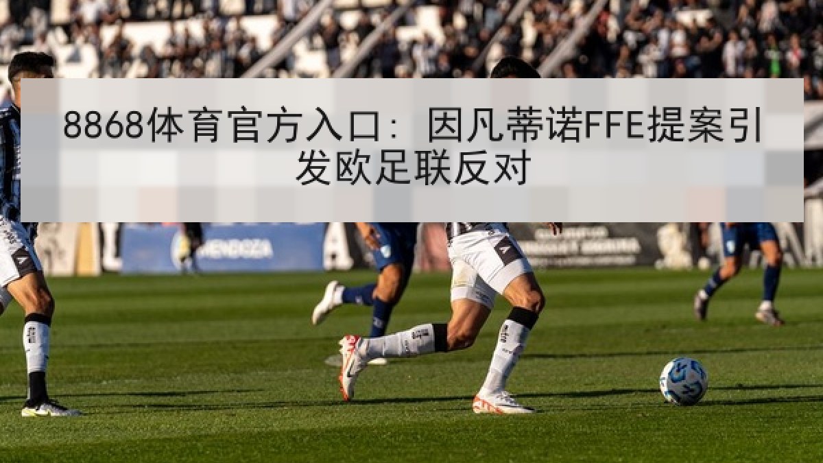 8868体育官方入口: 因凡蒂诺FFE提案引发欧足联反对