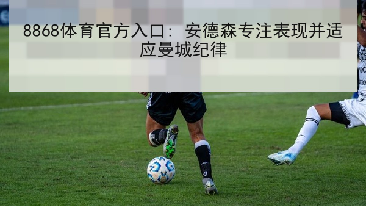 8868体育官方入口: 安德森专注表现并适应曼城纪律